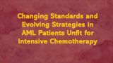 Changing Standards and Evolving Strategies in AML Patients Unfit for Intensive Chemotherapy 