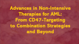 Advances in Non-Intensive Therapies for AML: From CD47-Targeting to Combination Strategies and Beyond 